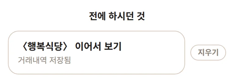 앱 첫 화면의 「전에 하시던 것」 칸. 〈행복식당〉 이어서 보기와 거래내역 저장됨, 지우기가 나옵니다.